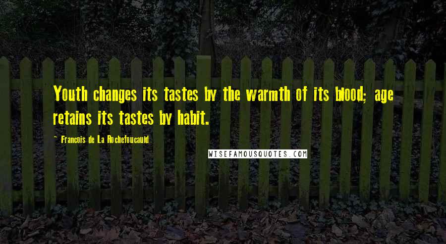 Francois De La Rochefoucauld Quotes: Youth changes its tastes by the warmth of its blood; age retains its tastes by habit.