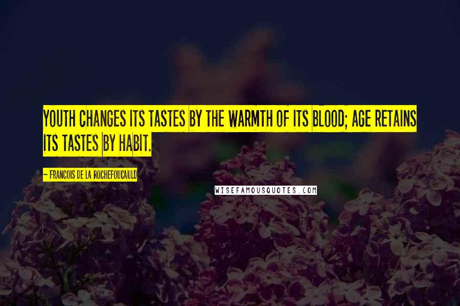 Francois De La Rochefoucauld Quotes: Youth changes its tastes by the warmth of its blood; age retains its tastes by habit.