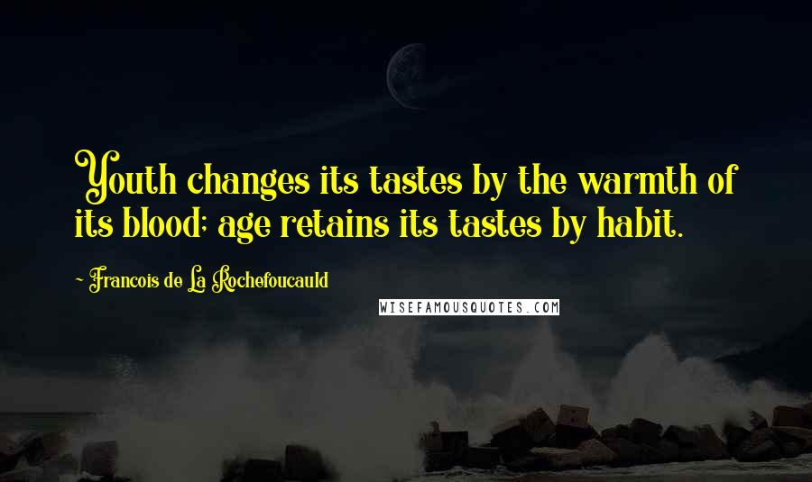 Francois De La Rochefoucauld Quotes: Youth changes its tastes by the warmth of its blood; age retains its tastes by habit.