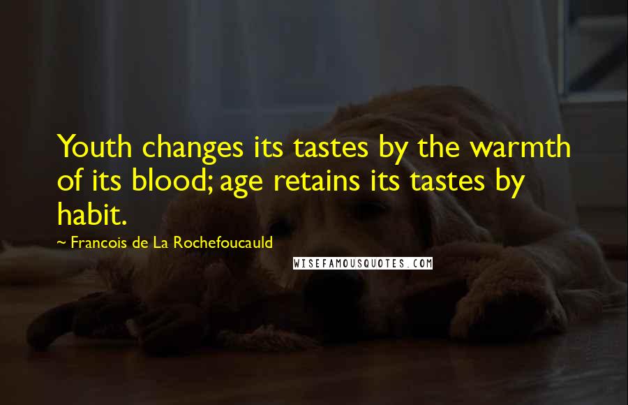 Francois De La Rochefoucauld Quotes: Youth changes its tastes by the warmth of its blood; age retains its tastes by habit.