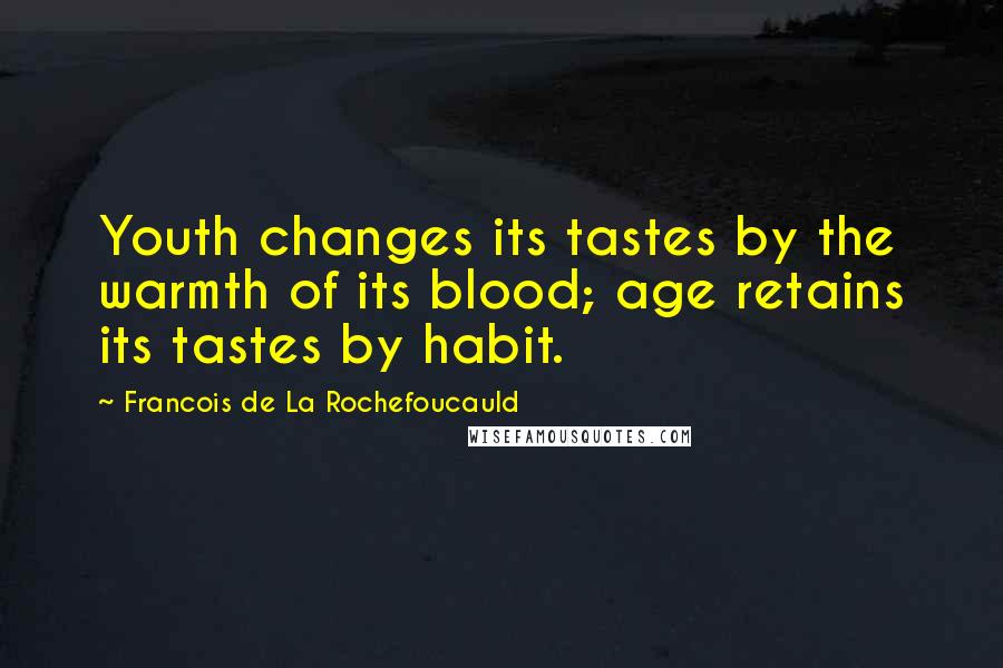 Francois De La Rochefoucauld Quotes: Youth changes its tastes by the warmth of its blood; age retains its tastes by habit.