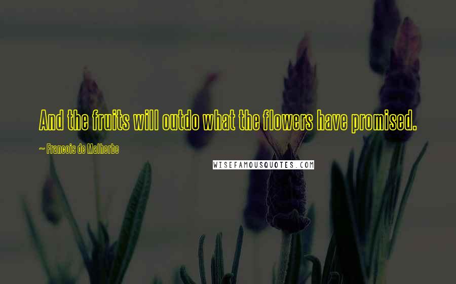 Francois De Malherbe Quotes: And the fruits will outdo what the flowers have promised.