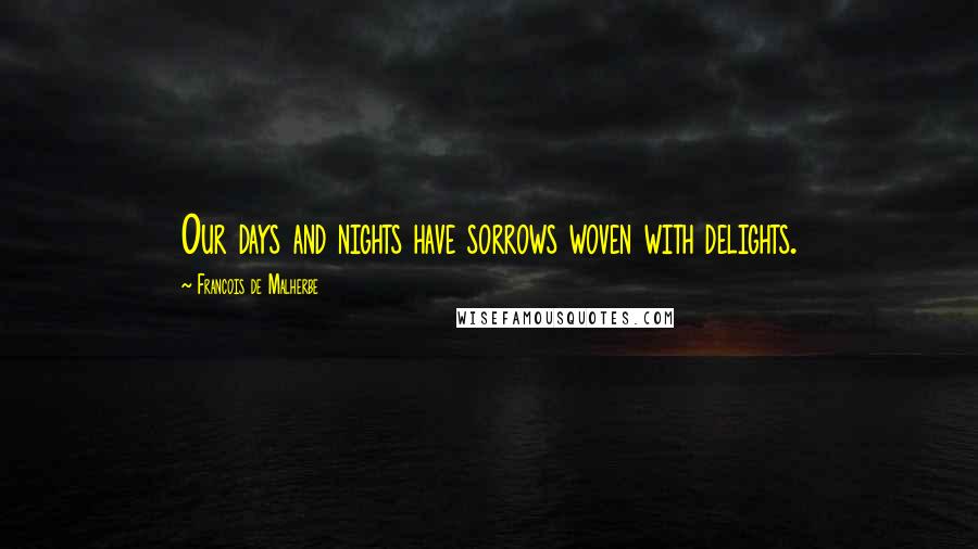 Francois De Malherbe Quotes: Our days and nights have sorrows woven with delights.