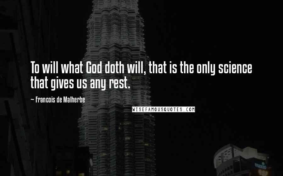 Francois De Malherbe Quotes: To will what God doth will, that is the only science that gives us any rest.