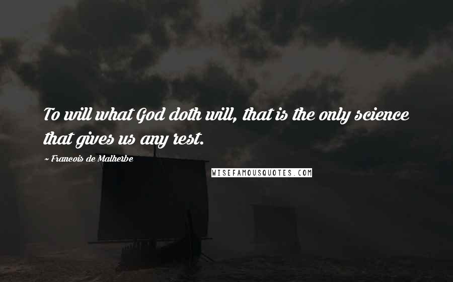 Francois De Malherbe Quotes: To will what God doth will, that is the only science that gives us any rest.