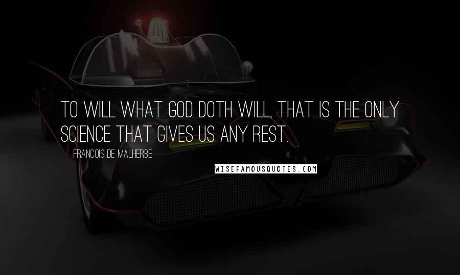 Francois De Malherbe Quotes: To will what God doth will, that is the only science that gives us any rest.