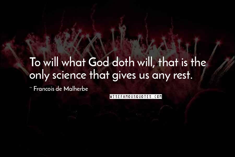 Francois De Malherbe Quotes: To will what God doth will, that is the only science that gives us any rest.