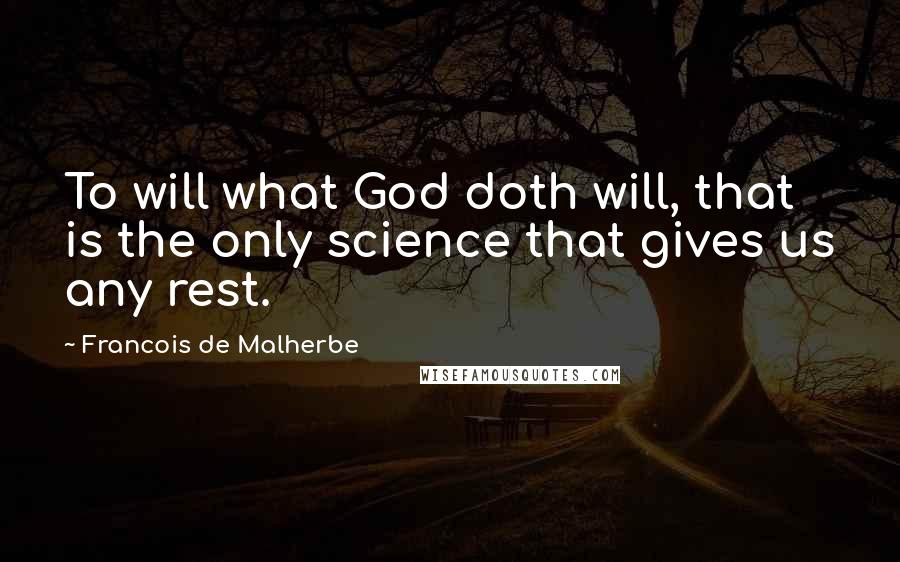 Francois De Malherbe Quotes: To will what God doth will, that is the only science that gives us any rest.