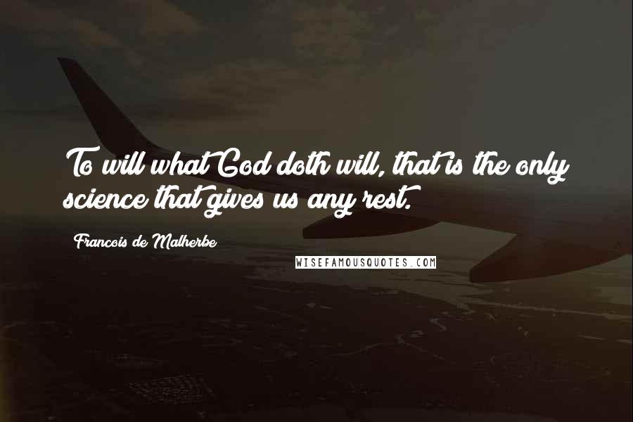 Francois De Malherbe Quotes: To will what God doth will, that is the only science that gives us any rest.