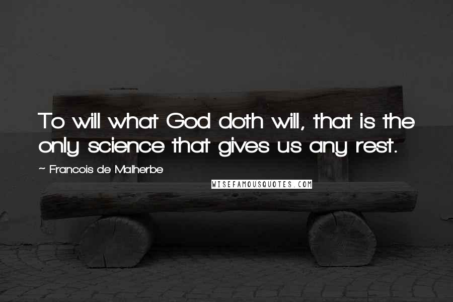 Francois De Malherbe Quotes: To will what God doth will, that is the only science that gives us any rest.