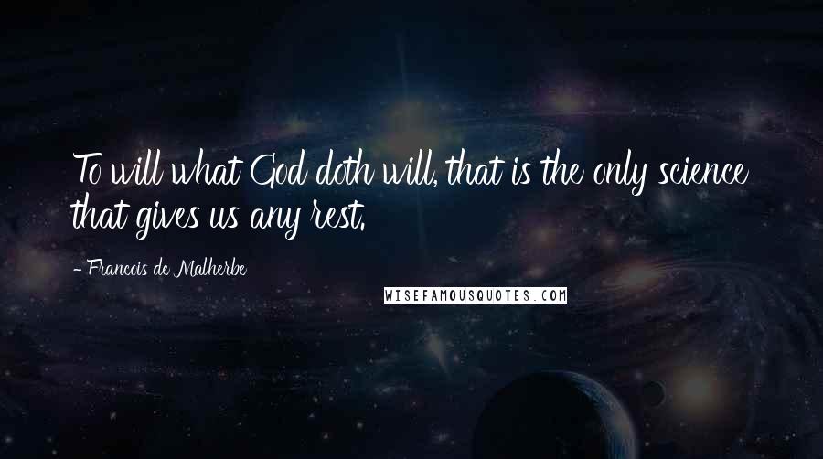 Francois De Malherbe Quotes: To will what God doth will, that is the only science that gives us any rest.