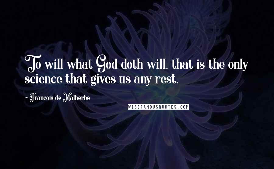 Francois De Malherbe Quotes: To will what God doth will, that is the only science that gives us any rest.