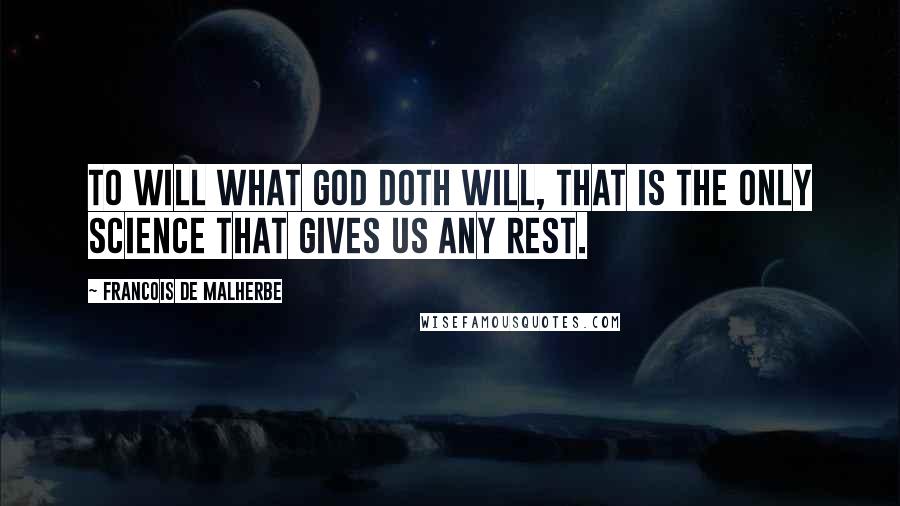 Francois De Malherbe Quotes: To will what God doth will, that is the only science that gives us any rest.