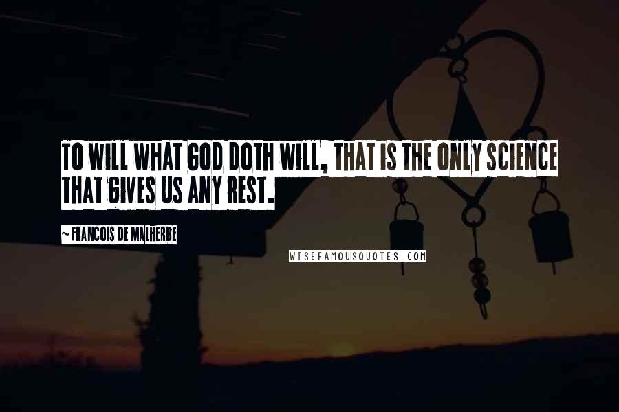 Francois De Malherbe Quotes: To will what God doth will, that is the only science that gives us any rest.