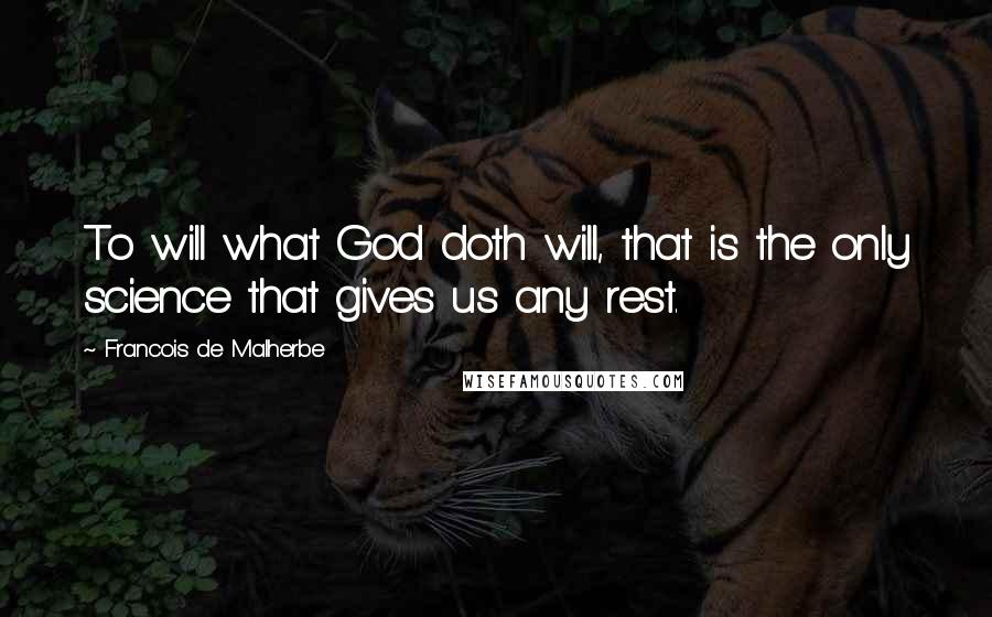 Francois De Malherbe Quotes: To will what God doth will, that is the only science that gives us any rest.