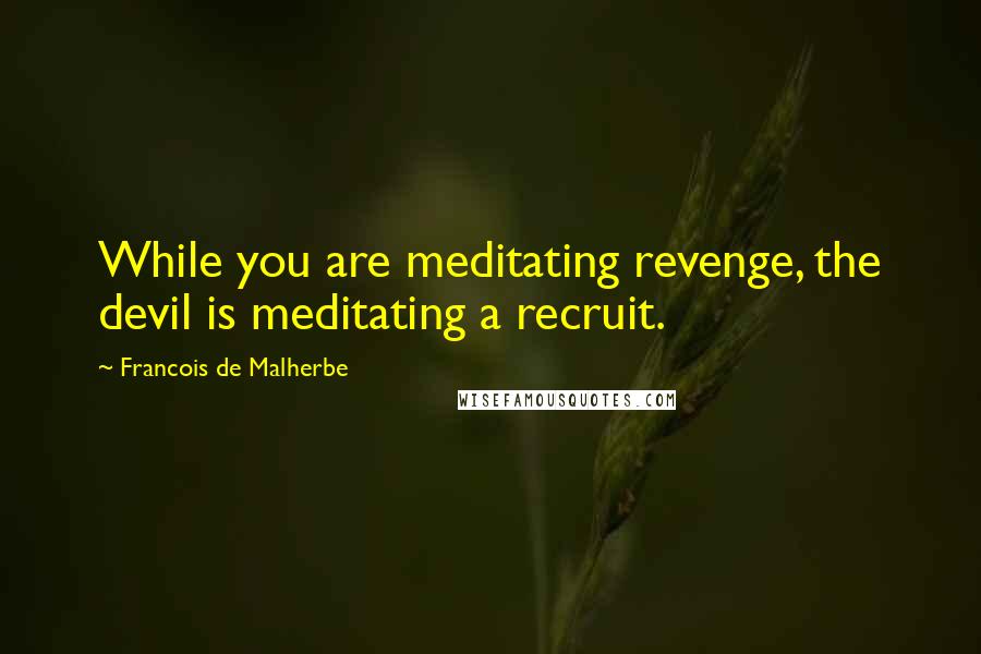 Francois De Malherbe Quotes: While you are meditating revenge, the devil is meditating a recruit.