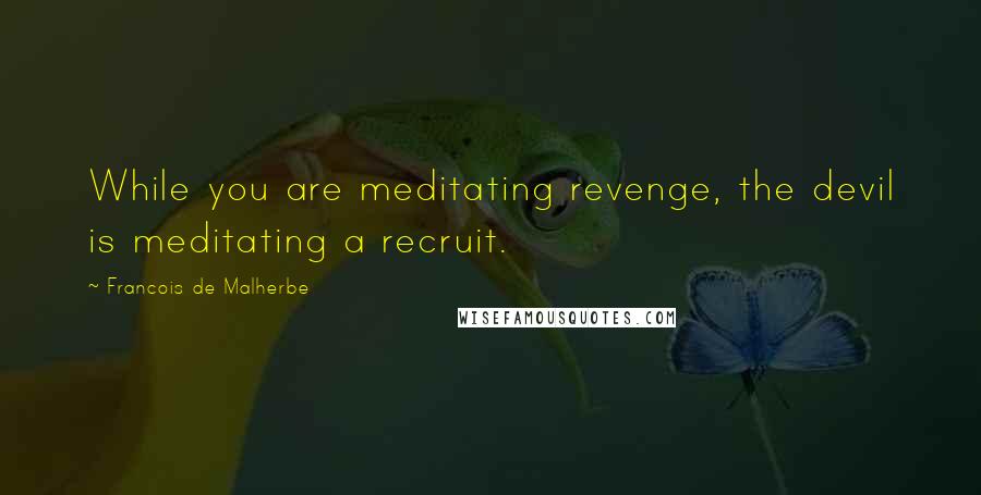 Francois De Malherbe Quotes: While you are meditating revenge, the devil is meditating a recruit.