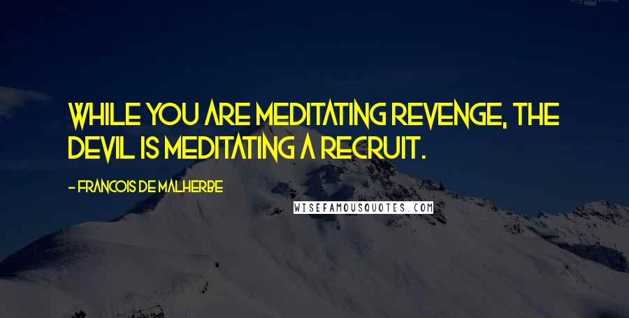 Francois De Malherbe Quotes: While you are meditating revenge, the devil is meditating a recruit.