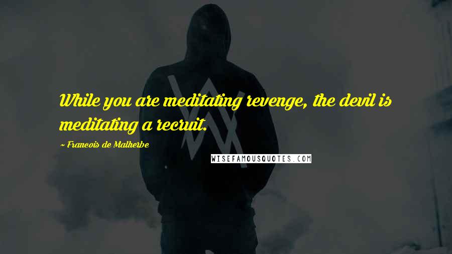 Francois De Malherbe Quotes: While you are meditating revenge, the devil is meditating a recruit.