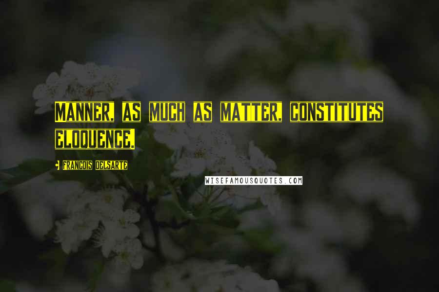 Francois Delsarte Quotes: Manner, as much as matter, constitutes eloquence.