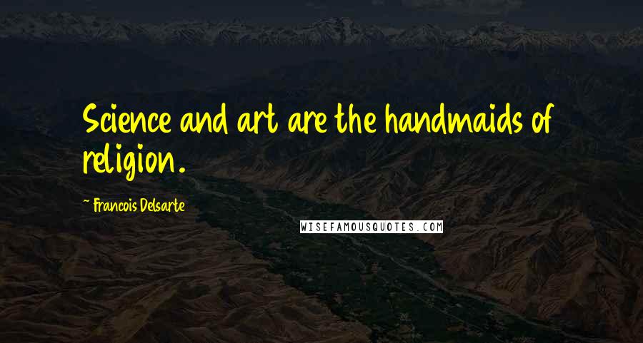 Francois Delsarte Quotes: Science and art are the handmaids of religion.