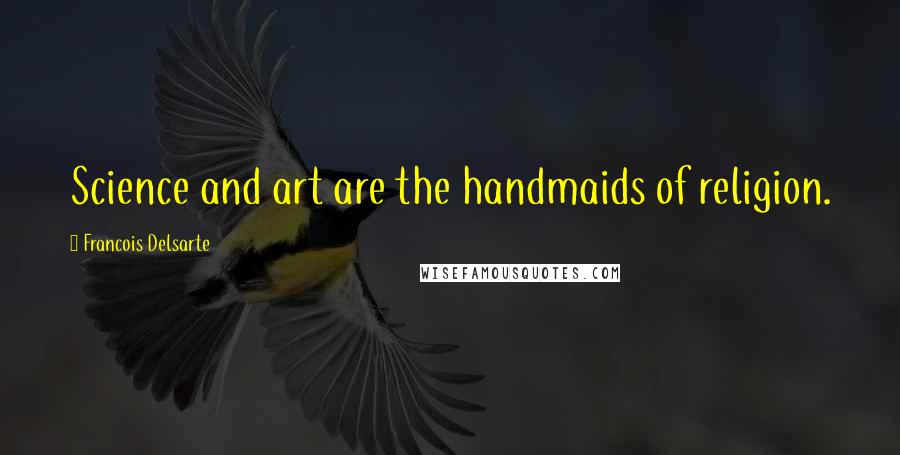 Francois Delsarte Quotes: Science and art are the handmaids of religion.