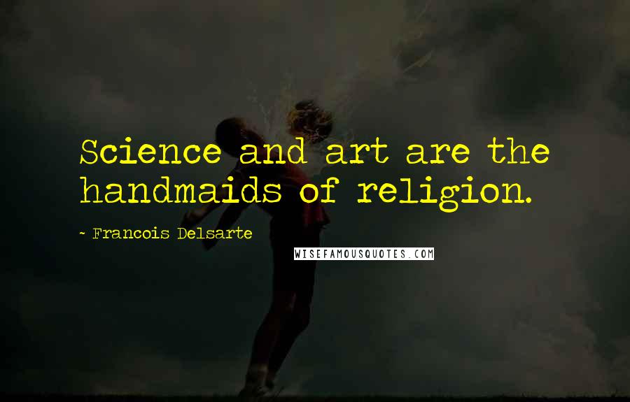 Francois Delsarte Quotes: Science and art are the handmaids of religion.