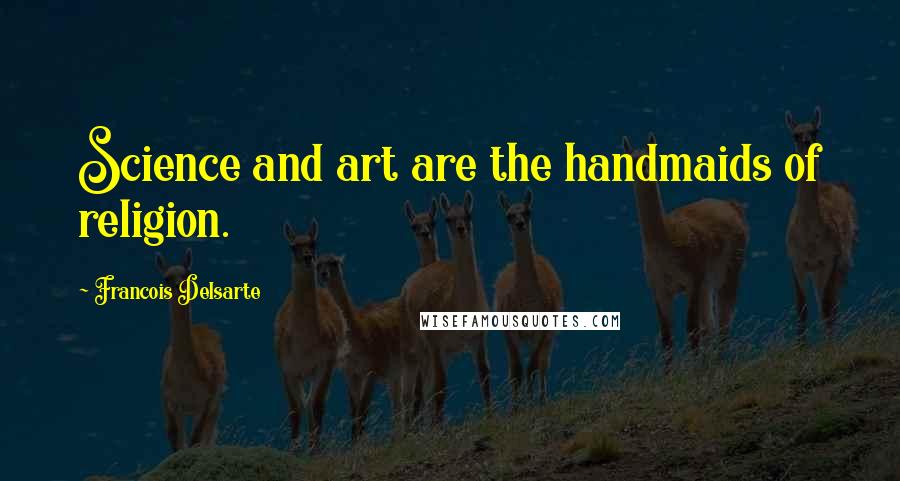 Francois Delsarte Quotes: Science and art are the handmaids of religion.