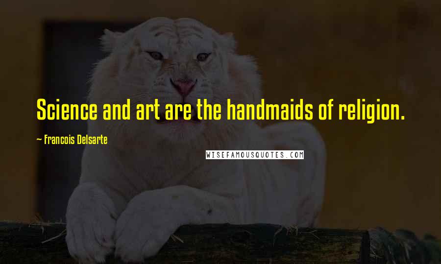 Francois Delsarte Quotes: Science and art are the handmaids of religion.