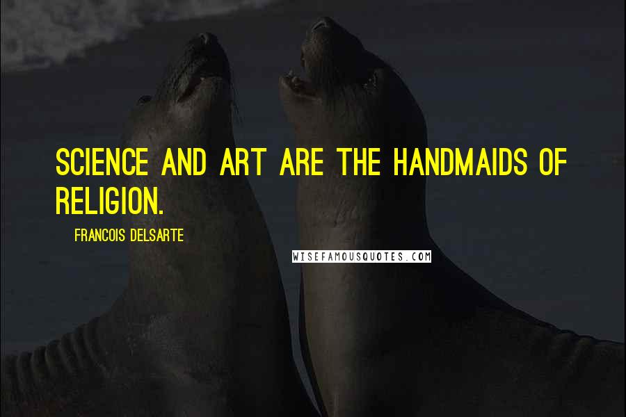 Francois Delsarte Quotes: Science and art are the handmaids of religion.