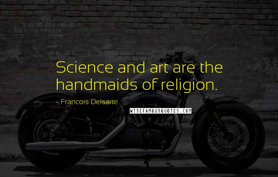 Francois Delsarte Quotes: Science and art are the handmaids of religion.