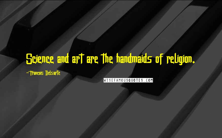 Francois Delsarte Quotes: Science and art are the handmaids of religion.