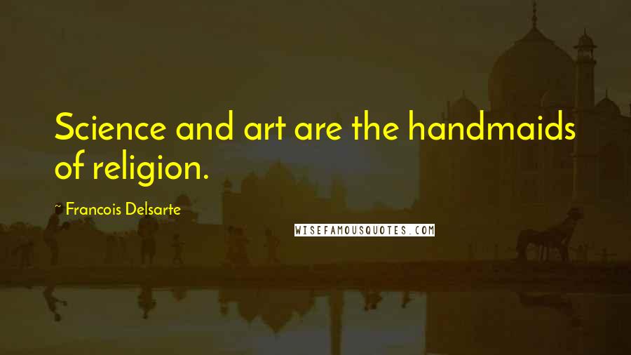 Francois Delsarte Quotes: Science and art are the handmaids of religion.