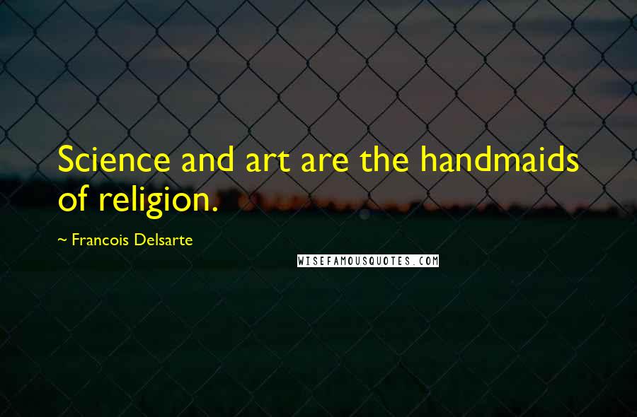 Francois Delsarte Quotes: Science and art are the handmaids of religion.