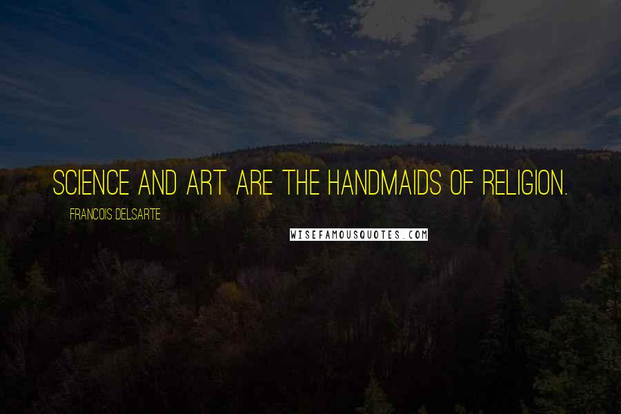 Francois Delsarte Quotes: Science and art are the handmaids of religion.