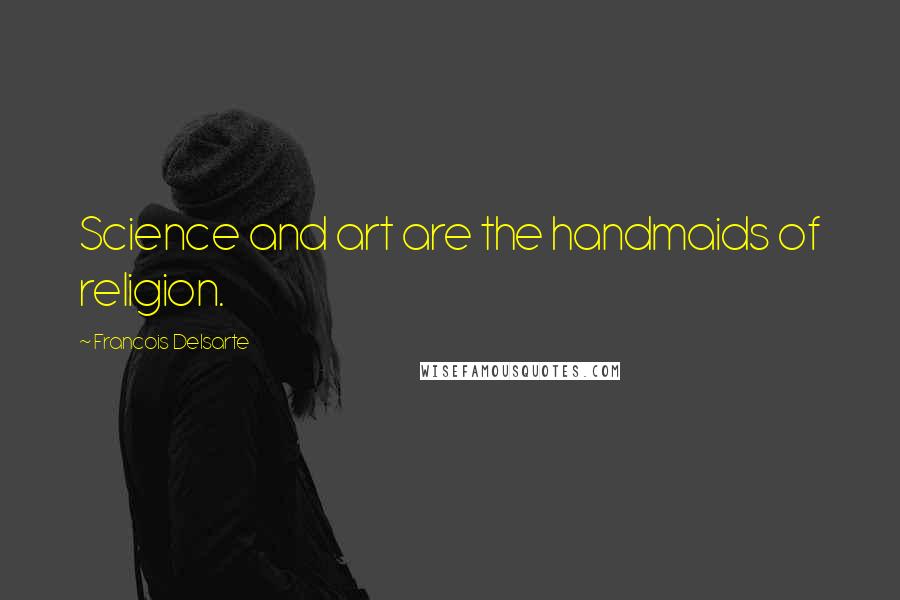 Francois Delsarte Quotes: Science and art are the handmaids of religion.