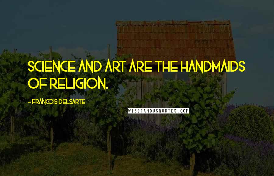 Francois Delsarte Quotes: Science and art are the handmaids of religion.