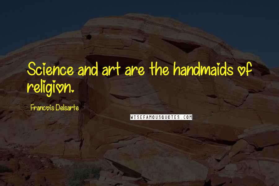 Francois Delsarte Quotes: Science and art are the handmaids of religion.