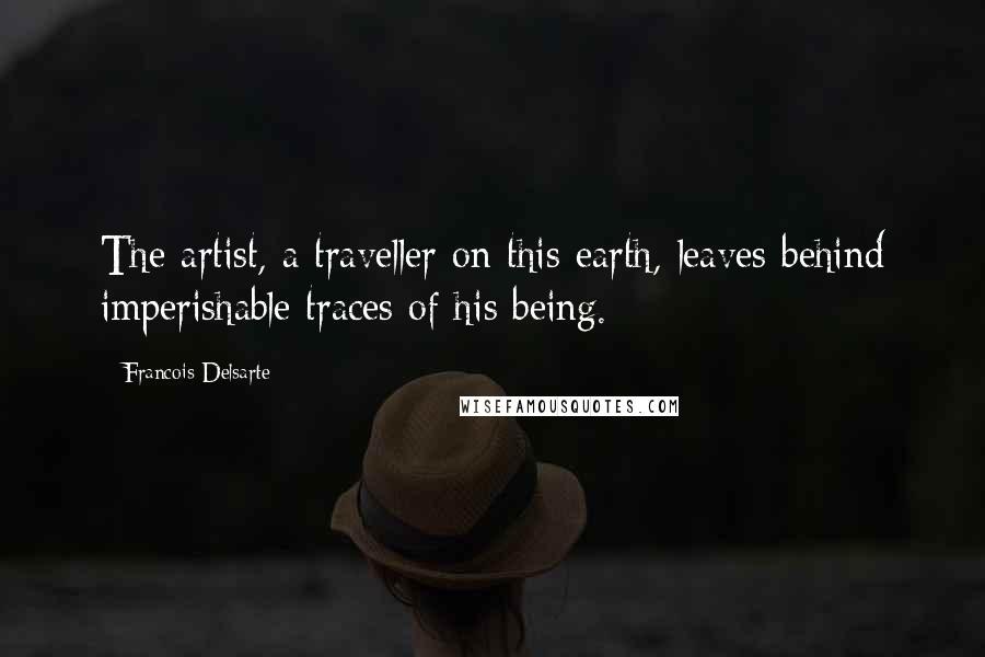 Francois Delsarte Quotes: The artist, a traveller on this earth, leaves behind imperishable traces of his being.