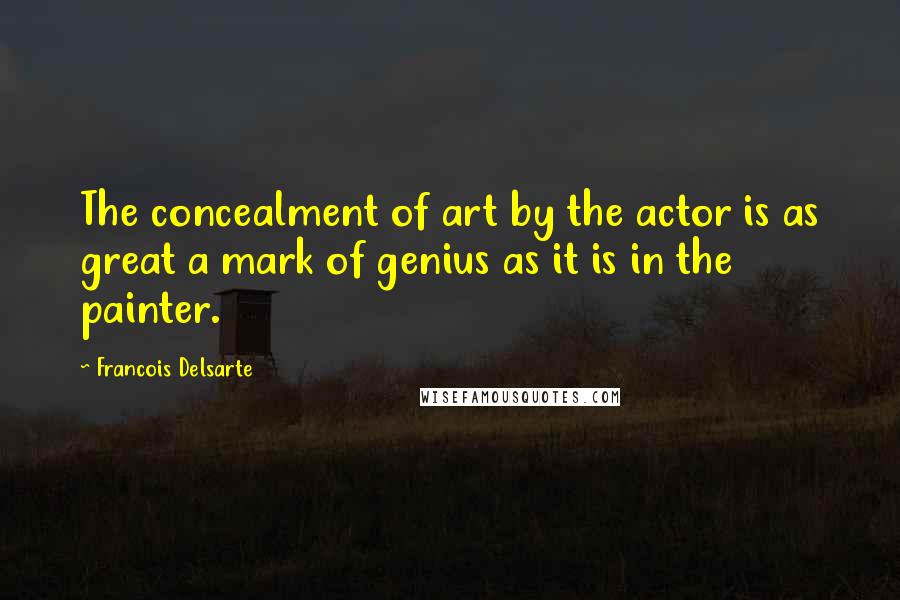 Francois Delsarte Quotes: The concealment of art by the actor is as great a mark of genius as it is in the painter.