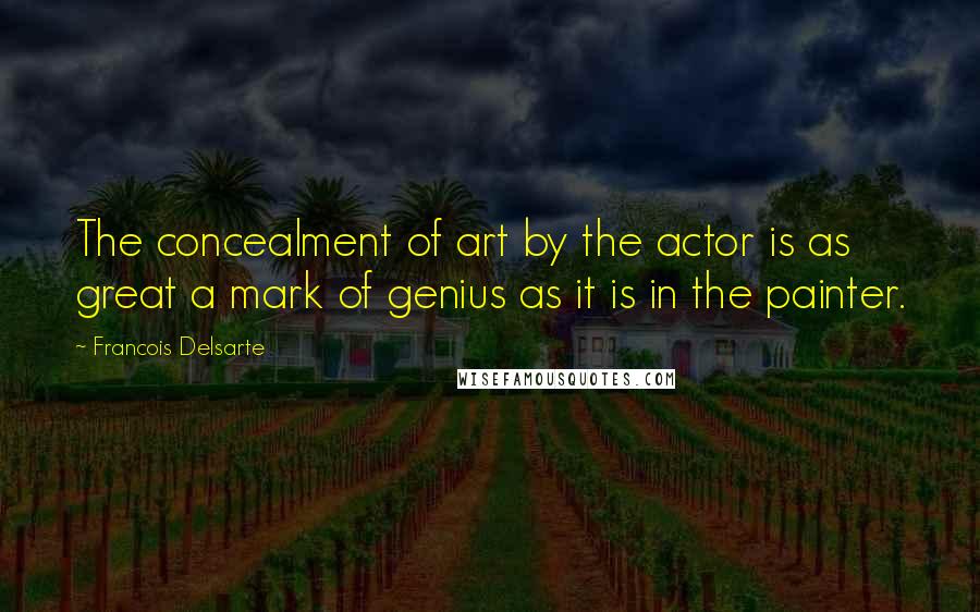 Francois Delsarte Quotes: The concealment of art by the actor is as great a mark of genius as it is in the painter.