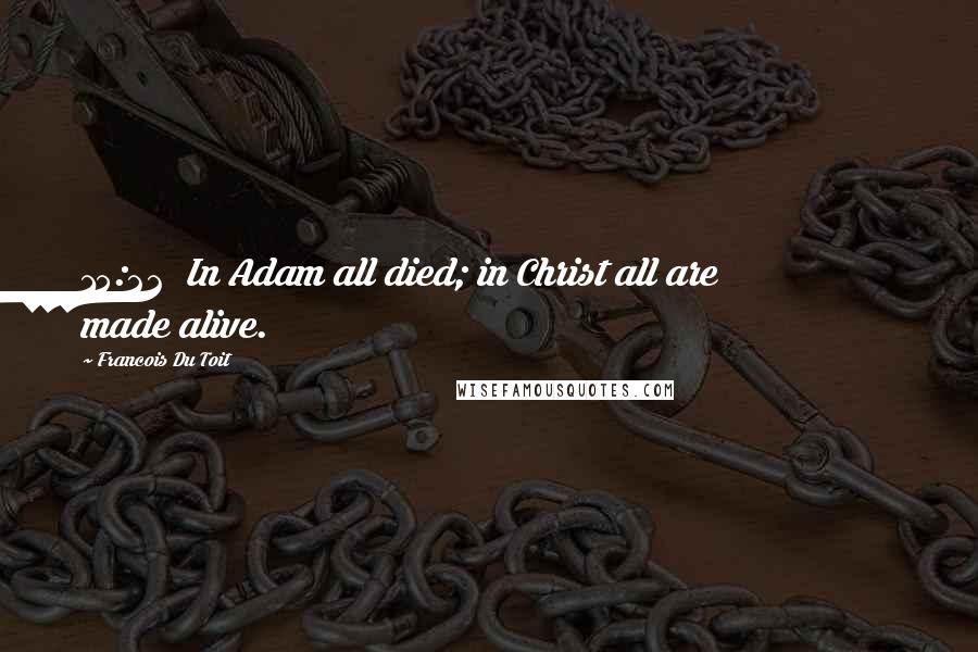 Francois Du Toit Quotes: 15:22  In Adam all died; in Christ all are made alive.