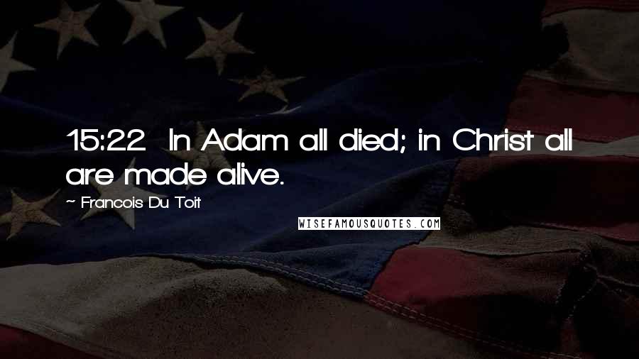 Francois Du Toit Quotes: 15:22  In Adam all died; in Christ all are made alive.