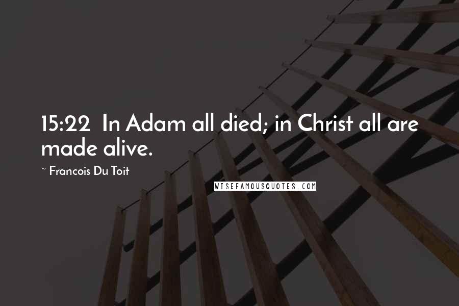 Francois Du Toit Quotes: 15:22  In Adam all died; in Christ all are made alive.