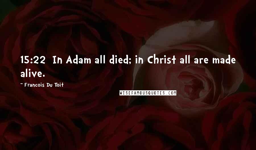 Francois Du Toit Quotes: 15:22  In Adam all died; in Christ all are made alive.