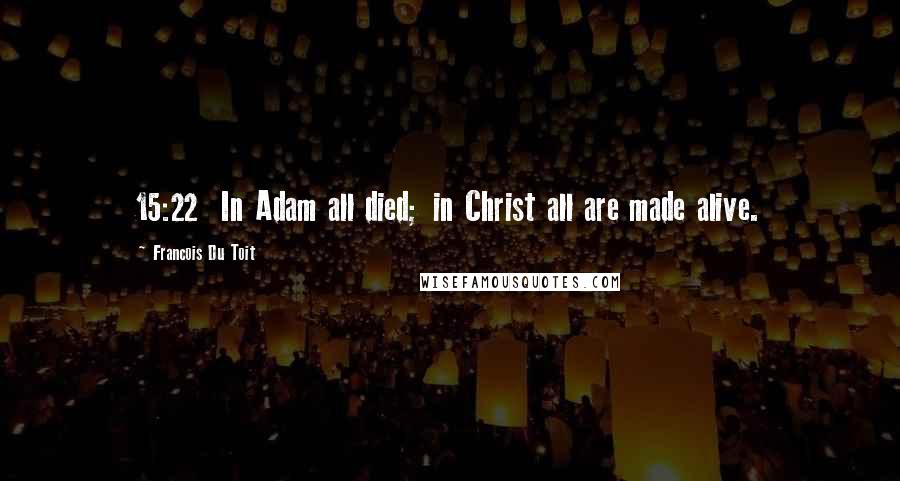 Francois Du Toit Quotes: 15:22  In Adam all died; in Christ all are made alive.