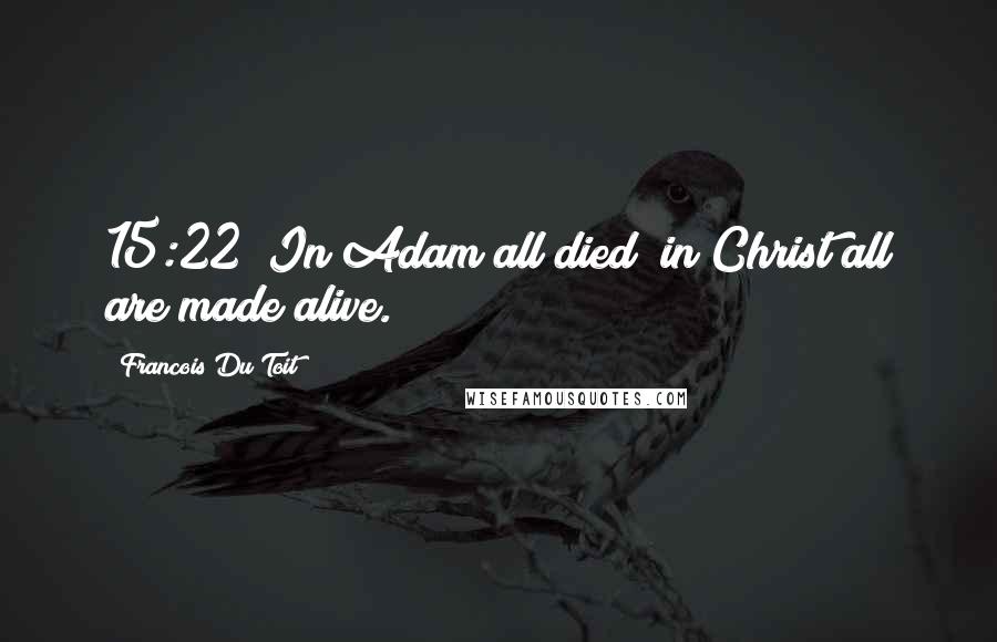 Francois Du Toit Quotes: 15:22  In Adam all died; in Christ all are made alive.