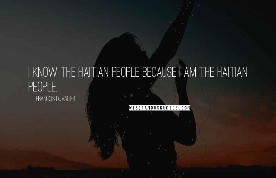 Francois Duvalier Quotes: I know the Haitian people because I am the Haitian people.