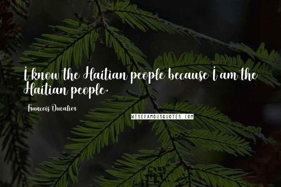 Francois Duvalier Quotes: I know the Haitian people because I am the Haitian people.