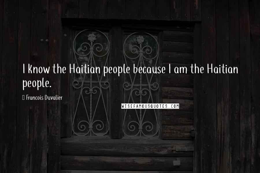 Francois Duvalier Quotes: I know the Haitian people because I am the Haitian people.